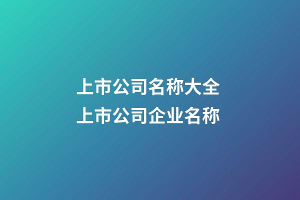 上市公司名称大全 上市公司企业名称-第1张-公司起名-玄机派